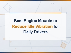 Best Engine Mounts to Reduce Idle Vibration for Daily Drivers