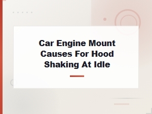 Car Engine Mount Problems That Cause Hood Shaking at Idle