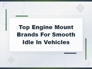 Top Engine Mount Brands for Smooth Idle and Reduced Vibration