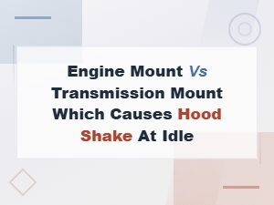 Engine Mount vs Transmission Mount: What Causes Hood Shake at Idle?
