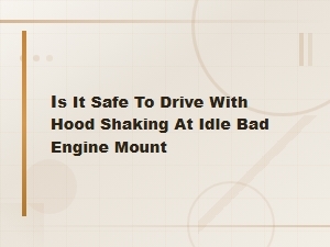 Is It Safe to Drive with a Shaking Hood? Bad Engine Mount Signs & Replacement Cost