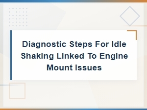 Engine Mount Issues Causing Idle Shaking: Diagnostic Steps Guide