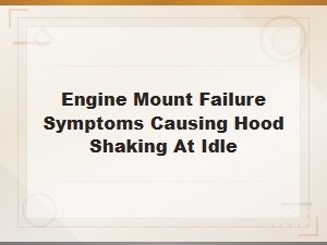 Engine Mount Failure Symptoms Causing Hood Shaking at Idle