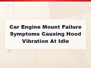 Car Engine Mount Failure Symptoms Causing Hood Vibration at Idle
